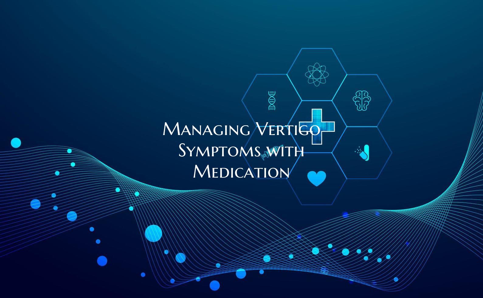 Managing Vertigo Symptoms with Medication